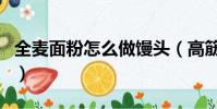 全麥面粉怎么做饅頭(高筋面粉可以做饅頭嗎)