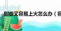 陽虛又容易上火怎么辦(容易上火怎么辦)