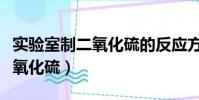 實驗室制二氧化硫的反應方程式(實驗室制二氧化硫)