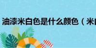 油漆米白色是什么顏色(米白色是什么顏色)