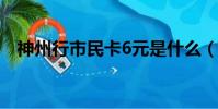 神州行市民卡6元是什么(神州行市民卡)