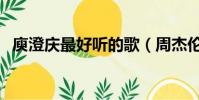 庾澄慶最好聽的歌(周杰倫哪首歌最好聽)