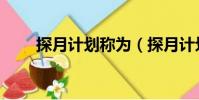 探月計劃稱為(探月計劃百花齊放)