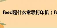 feed是什么意思打印機(feed是什么意思)