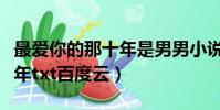 最愛你的那十年是男男小說嗎(最愛你的那十年txt百度云)