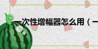 一次性增幅器怎么用(一次性增幅器)