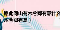 愿此間山有木兮卿有意什么意思(愿此間山有木兮卿有意)