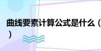 曲線要素計算公式是什么(曲線要素計算公式)
