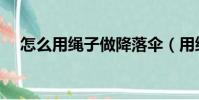 怎么用繩子做降落傘(用繩子做降落傘)