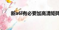 新a6l有必要加高清矩陣嗎(新a6l)