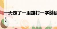 一天走了一里路打一字謎語(一天走了一里路)