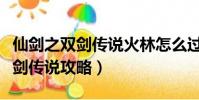 仙劍之雙劍傳說火林怎么過(仙劍奇俠傳之雙劍傳說攻略)