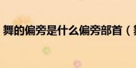 舞的偏旁是什么偏旁部首(舞的偏旁是什么)