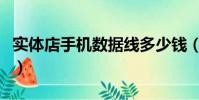 實體店手機數據線多少錢(手機數據線多少錢)