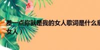 差一點你就是我的女人歌詞是什么意思(差一點你就是我的女人)