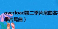 overload第二季片尾曲名字(overlord第二季片尾曲)