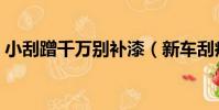 小刮蹭千萬別補漆(新車刮痕要馬上補漆嗎)