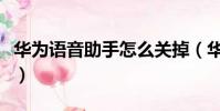 華為語音助手怎么關掉(華為語音助手怎么關)