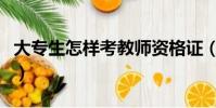 大專生怎樣考教師資格證(怎樣考教師資格證)