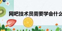 網吧技術員需要學會什么(網吧技術)