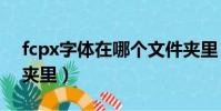 fcpx字體在哪個文件夾里(字體在哪個文件夾里)