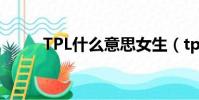 TPL什么意思女生(tpl什么意思)