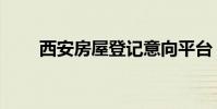 西安房屋登記意向平臺(西安房屋)
