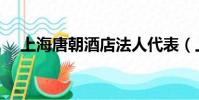 上海唐朝酒店法人代表(上海唐朝酒店)