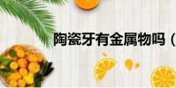 陶瓷牙有金屬物嗎(陶瓷牙)