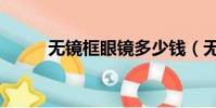 無鏡框眼鏡多少錢(無鏡框眼鏡)