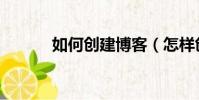 如何創建博客(怎樣創建博客)