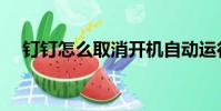 釘釘怎么取消開機自動運行(自動運行)
