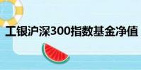 工銀滬深300指數基金凈值(工銀滬深300)