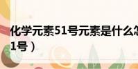 化學元素51號元素是什么怎么讀(化學元素51號)