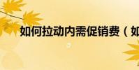 如何拉動內需促銷費(如何拉動內需)