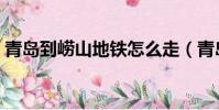 青島到嶗山地鐵怎么走(青島到嶗山怎么走)