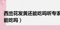 西蘭花發黃還能吃嗎聽專家說(西蘭花發黃還能吃嗎)