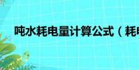 噸水耗電量計算公式(耗電量計算公式)