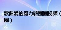 歌曲愛的魔力轉圈圈視頻(歌曲愛的魔力轉圈圈)