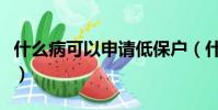 什么病可以申請低保戶(什么病可以申請低保)
