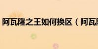 阿瓦隆之王如何換區(阿瓦隆之王怎么換區)