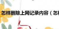 怎樣刪除上網記錄內容(怎樣刪除上網記錄)