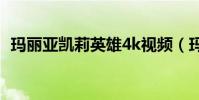 瑪麗亞凱莉英雄4k視頻(瑪麗亞凱莉英雄)