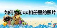 如何關閉qq相冊里的照片(怎么關閉qq相冊圖標)