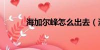 海加爾峰怎么出去(海加爾峰)