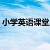 小學英語課堂用語口令（小學英語課堂用語）