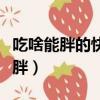 吃啥能胖的快點容易吸收（吃什么容易吸收發胖）