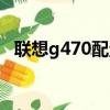 聯想g470配置怎么升級（聯想g470配置）