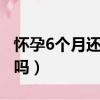 懷孕6個月還能打胎嗎（懷孕30天吃藥打胎疼嗎）