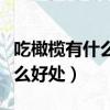 吃橄欖有什么好處給個視頻來看（吃橄欖有什么好處）